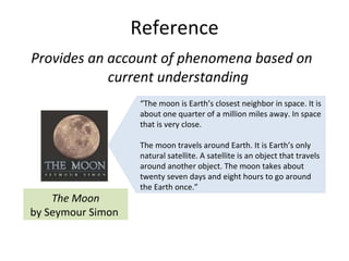 Reference <ul><li>Provides an account of phenomena based on current understanding </li></ul>“ The moon is Earth’s closest ...