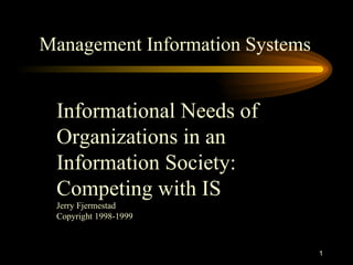 Management Information Systems Informational Needs of Organizations in an Information Society: Competing with IS Jerry Fjermestad Copyright 1998-1999 