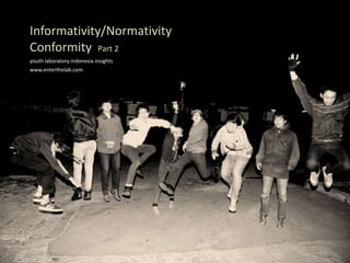 Informativity/Normativity ConformityPart 2 youth laboratory indonesia insights www.enterthelab.com 