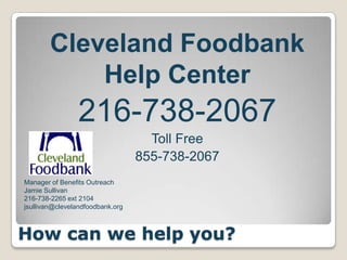 Cleveland Foodbank
Help Center

216-738-2067
Toll Free
855-738-2067
Manager of Benefits Outreach
Jamie Sullivan
216-738-2265 ext 2104
jsullivan@clevelandfoodbank.org

How can we help you?

 