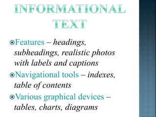 Features – headings, 
subheadings, realistic photos 
with labels and captions 
Navigational tools – indexes, 
table of contents 
Various graphical devices – 
tables, charts, diagrams 
 