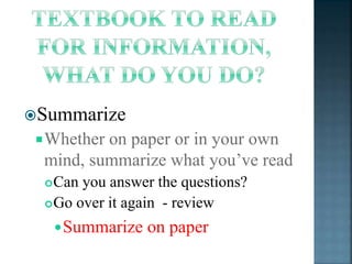 Summarize 
Whether on paper or in your own 
mind, summarize what you’ve read 
Can you answer the questions? 
Go over it again - review 
Summarize on paper 
 
