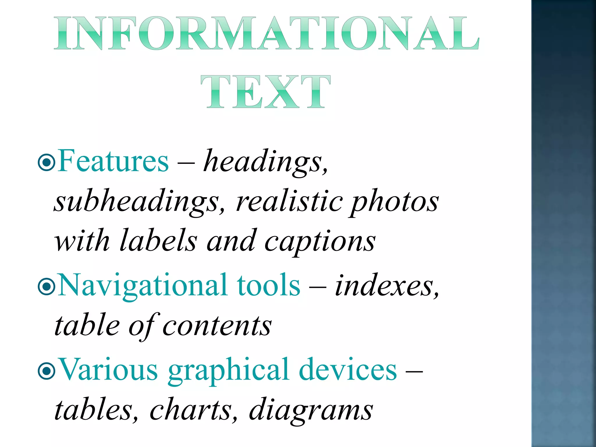 Features – headings, 
subheadings, realistic photos 
with labels and captions 
Navigational tools – indexes, 
table of contents 
Various graphical devices – 
tables, charts, diagrams 
 
