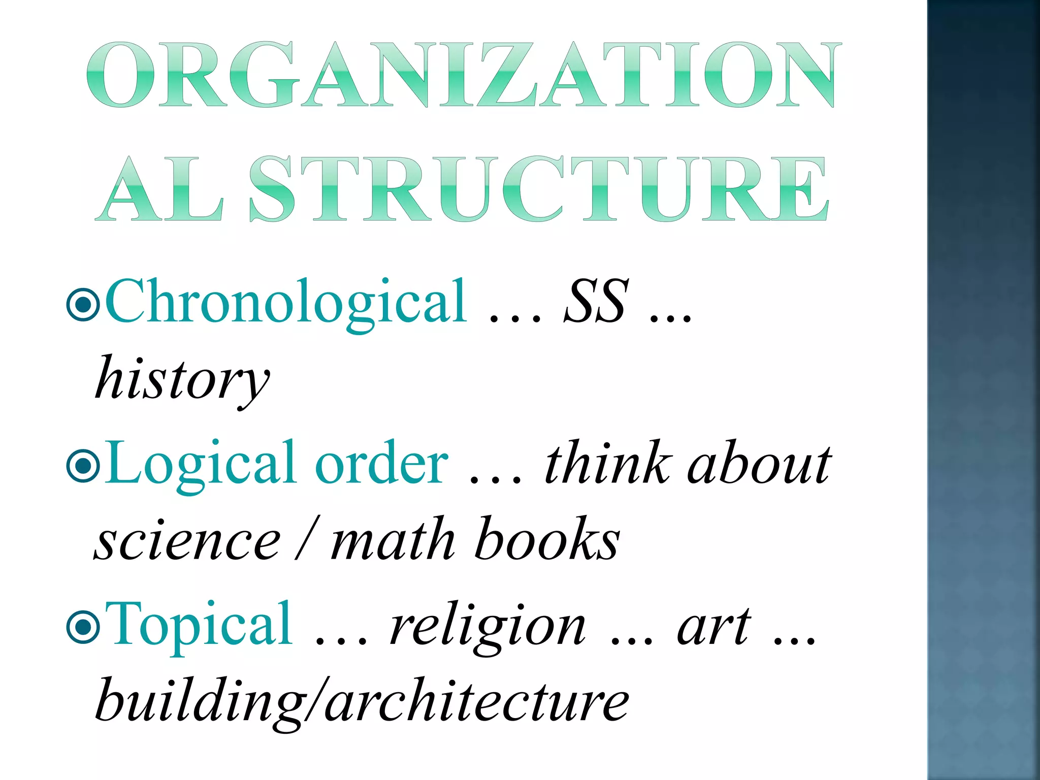 Chronological … SS … 
history 
Logical order … think about 
science / math books 
Topical … religion … art … 
building/architecture 
 