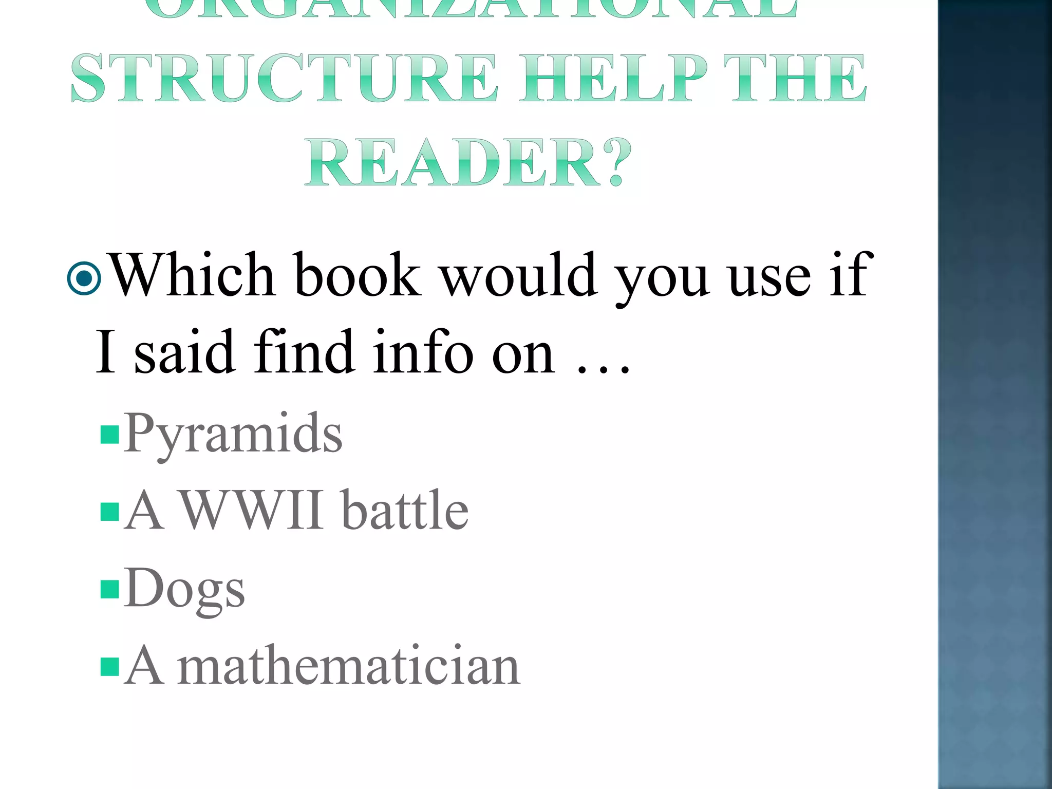 Which book would you use if 
I said find info on … 
Pyramids 
A WWII battle 
Dogs 
A mathematician 
 