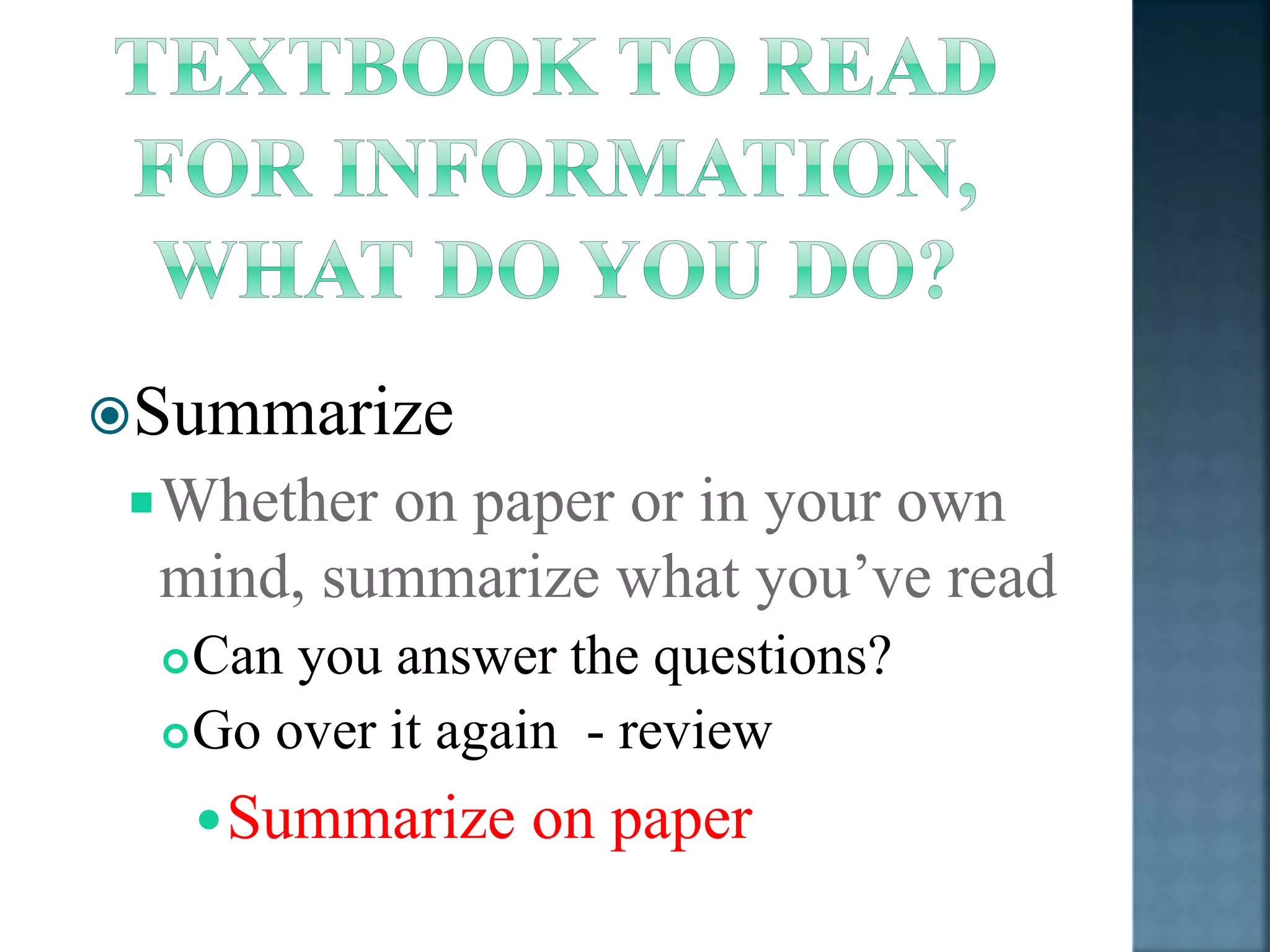 Summarize 
Whether on paper or in your own 
mind, summarize what you’ve read 
Can you answer the questions? 
Go over it again - review 
Summarize on paper 
 