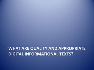 WHAT ARE QUALITY AND APPROPRIATE
DIGITAL INFORMATIONAL TEXTS?
 