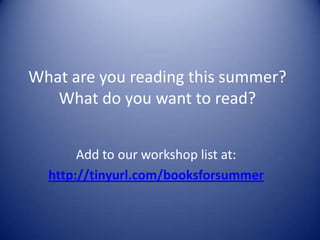 What are you reading this summer?
What do you want to read?
Add to our workshop list at:
http://tinyurl.com/booksforsummer
 