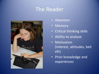 The Reader
• Attention
• Memory
• Critical thinking skills
• Ability to analyze
• Motivation
(interest, attitudes, beli
efs)
• Prior knowledge and
experiences
 