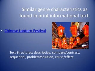 Similar genre characteristics as
found in print informational text.
• Chinese Lantern Festival
Text Structures: descriptive, compare/contrast,
sequential, problem/solution, cause/effect
 