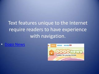 Text features unique to the Internet
require readers to have experience
with navigation.
• Dogo News
 