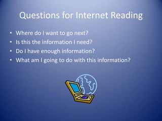 Questions for Internet Reading
• Where do I want to go next?
• Is this the information I need?
• Do I have enough information?
• What am I going to do with this information?
 