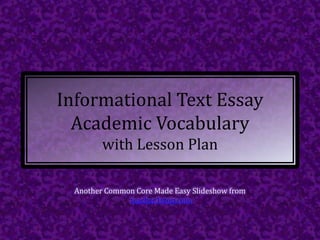 Informational Text Essay
Academic Vocabulary
with Lesson Plan
Another Common Core Made Easy Slideshow from
teacher1stop.com
 