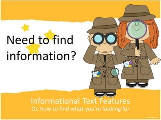 Informational Text Features
Or, how to find what you’re looking for
Need to find
information?
 