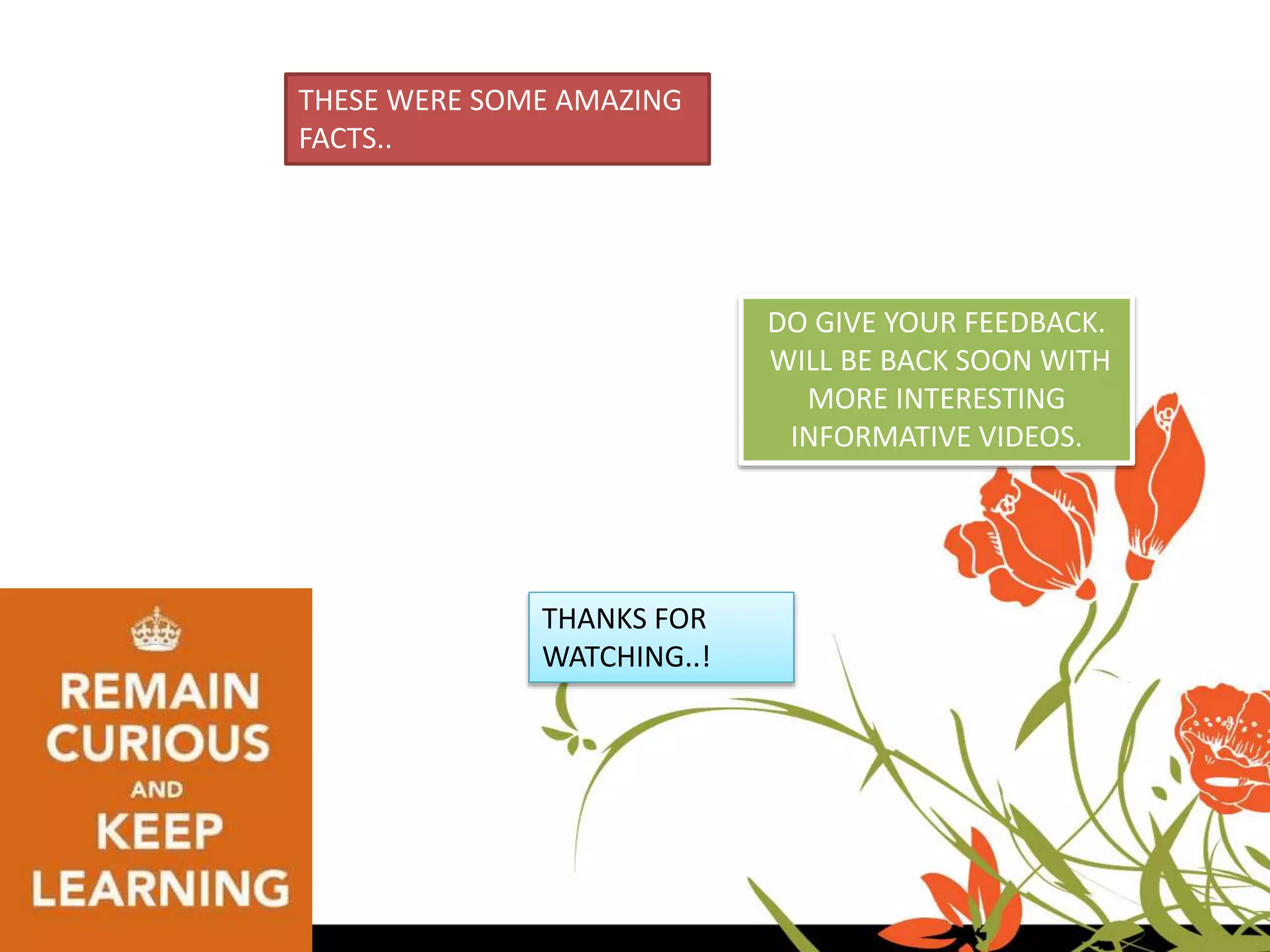 THESE WERE SOME AMAZING
FACTS..
THANKS FOR
WATCHING..!
DO GIVE YOUR FEEDBACK.
WILL BE BACK SOON WITH
MORE INTERESTING
INFORMATIVE VIDEOS.
 