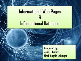 Informational Web Pages
           &
 Informational Database



             Prepared by:
             Jane L. Garay
             Mark Angelo Labitigan
 