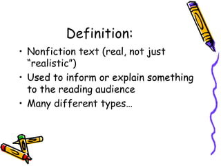 Definition:
• Nonfiction text (real, not just
“realistic”)
• Used to inform or explain something
to the reading audience
• Many different types…
 