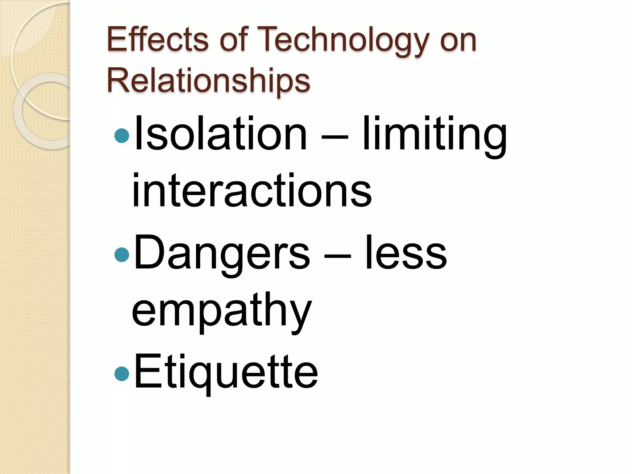 Effects of Technology on
Relationships
Isolation – limiting
interactions
Dangers – less
empathy
Etiquette
 
