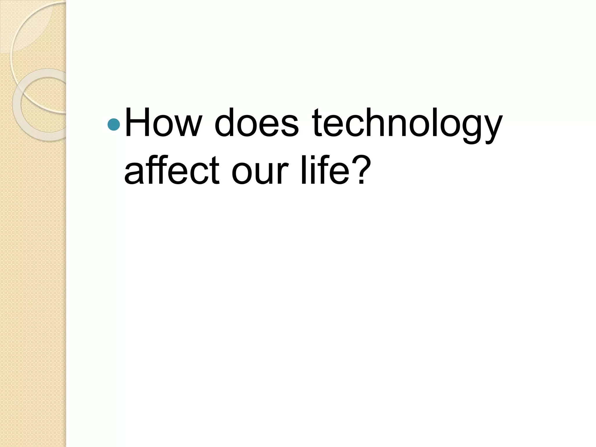 How does technology
affect our life?
 