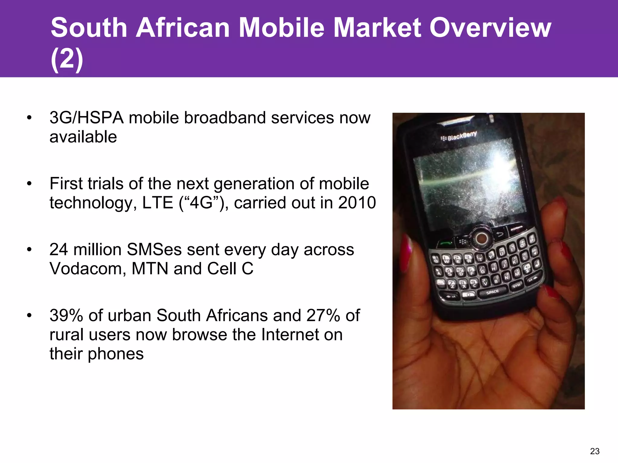 South African Mobile Market Overview (2) 3G/HSPA mobile broadband services now available First trials of the next generation of mobile technology, LTE (“4G”), carried out in 2010 24 million SMSes sent every day across Vodacom, MTN and Cell C 39% of urban South Africans and 27% of rural users now browse the Internet on their phones 