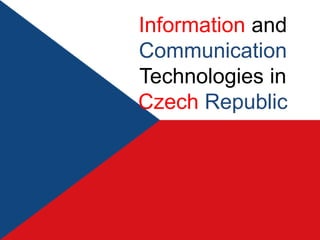 Information and
Communication
Technologies in
Czech Republic
 