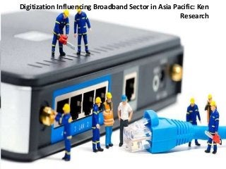 Digitization Influencing Broadband Sector in Asia Pacific: Ken
Research
 