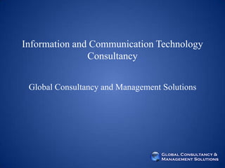 Information and Communication Technology
               Consultancy


 Global Consultancy and Management Solutions
 