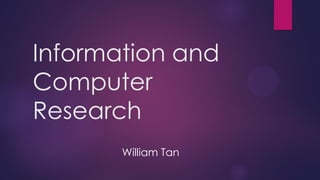 Information and
Computer
Research
William Tan

 
