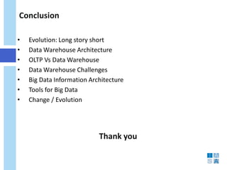 Thank you 
• 
Evolution: Long story short 
• 
Data Warehouse Architecture 
• 
OLTP Vs Data Warehouse 
• 
Data Warehouse Challenges 
• 
Big Data Information Architecture 
• 
Tools for Big Data 
• 
Change / Evolution 
Conclusion 