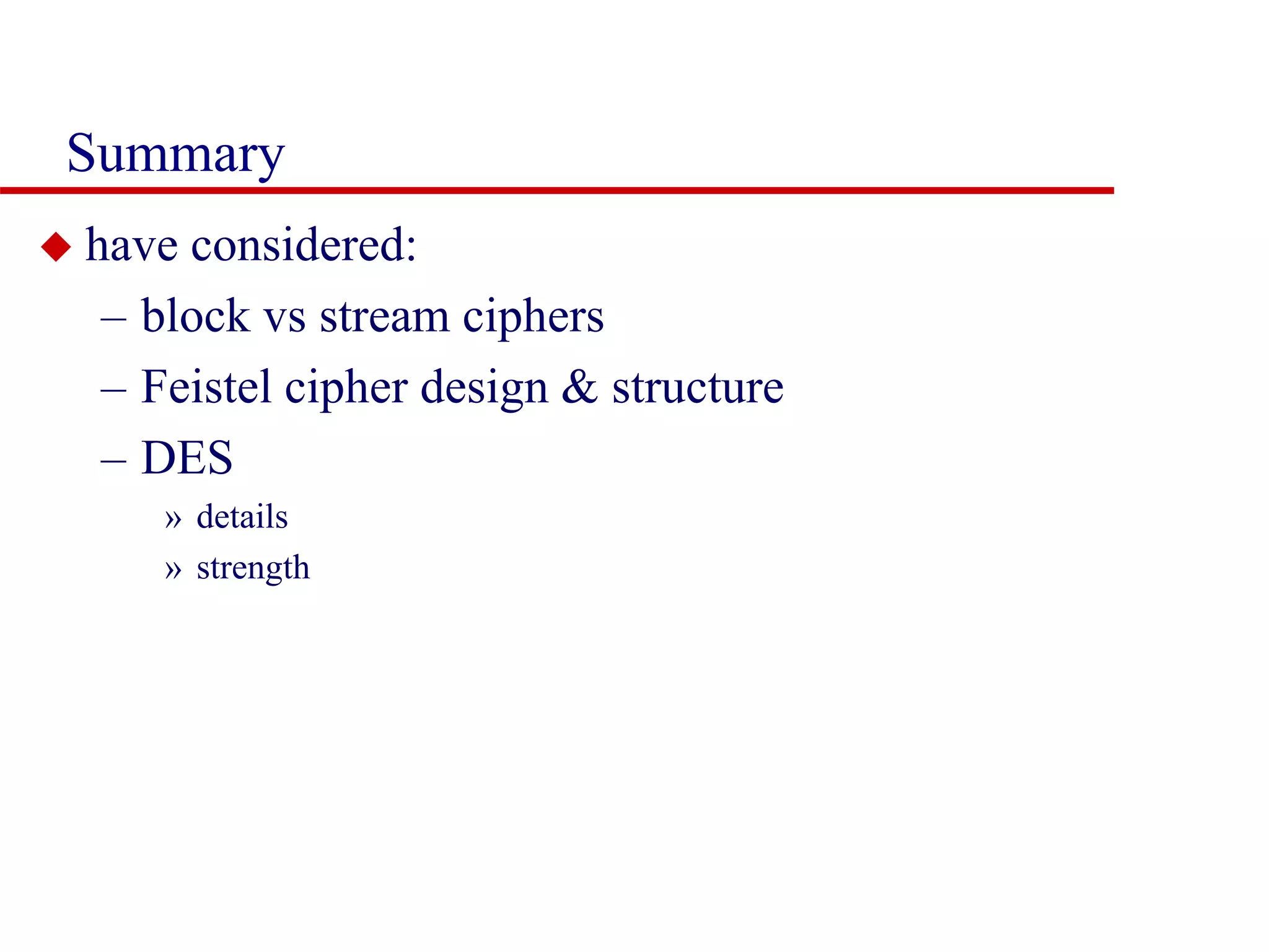 Summary  have considered: – block vs stream ciphers – Feistel cipher design & structure – DES » details » strength 