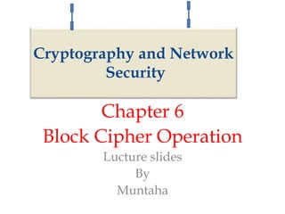 Chapter 6
Block Cipher Operation
Lucture slides
By
Muntaha
Cryptography and Network
Security
 