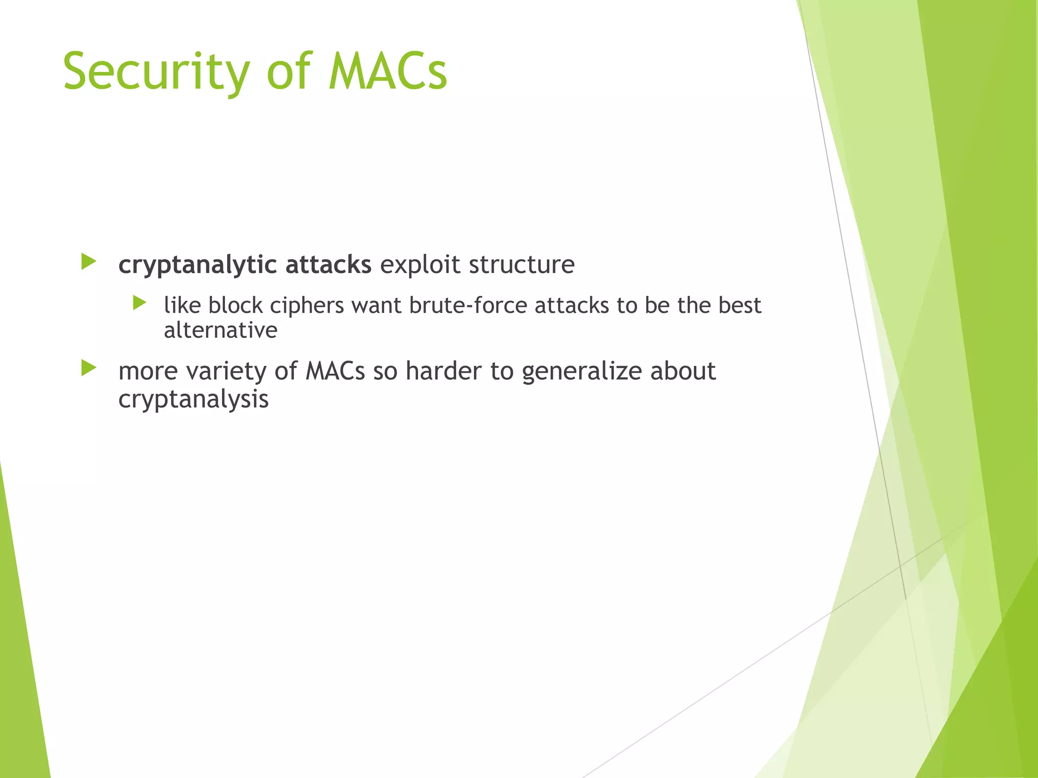 Security of MACs  cryptanalytic attacks exploit structure  like block ciphers want brute-force attacks to be the best alternative  more variety of MACs so harder to generalize about cryptanalysis 