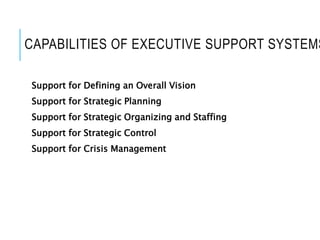 CAPABILITIES OF EXECUTIVE SUPPORT SYSTEMS
Support for Defining an Overall Vision
Support for Strategic Planning
Support for Strategic Organizing and Staffing
Support for Strategic Control
Support for Crisis Management
 