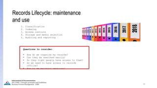 20
Records Lifecycle: maintenance
and use
1. Classification
2. Indexing
3. Access controls
4. Storage and media selection
5. Auditing and reporting
Questions to consider:
• How do we organize my records?
• Can they be searched easily?
• Do they right people have access to them?
• Do we need to have access to records
offline?
• How to we maintain versions?
Information & Documentation
ISO 15489 - Concepts, principles and Guidelines
Business Process Management - LIMU
 