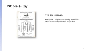 6
THE ISO JOURNAL
In 1952, ISO has published monthly information
about its technical committees in New York.
ISO brief history
 