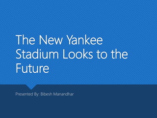 The New Yankee
Stadium Looks to the
Future
Presented By: Bibesh Manandhar
 