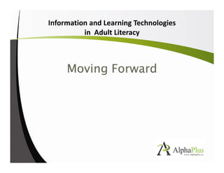 Information and Learning Technologies
                  in Adult Literacy



                Moving Forward

Click to edit Master subtitle style
 