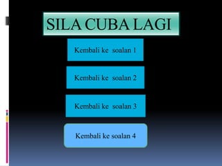 SILA CUBA LAGI
   Kembali ke soalan 1


   Kembali ke soalan 2


   Kembali ke soalan 3



   Kembali ke soalan 4
 