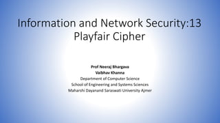 Information and Network Security:13
Playfair Cipher
Prof Neeraj Bhargava
Vaibhav Khanna
Department of Computer Science
School of Engineering and Systems Sciences
Maharshi Dayanand Saraswati University Ajmer
 