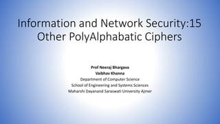 Information and Network Security:15
Other PolyAlphabatic Ciphers
Prof Neeraj Bhargava
Vaibhav Khanna
Department of Computer Science
School of Engineering and Systems Sciences
Maharshi Dayanand Saraswati University Ajmer
 