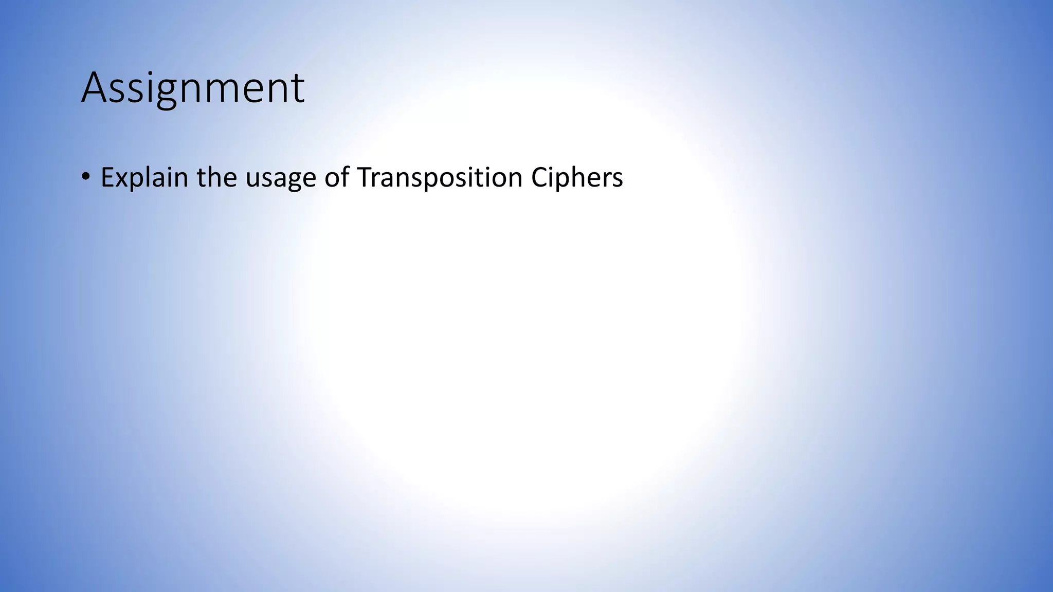 Assignment
• Explain the usage of Transposition Ciphers
 