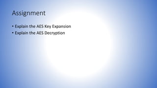 Assignment
• Explain the AES Key Expansion
• Explain the AES Decryption
 
