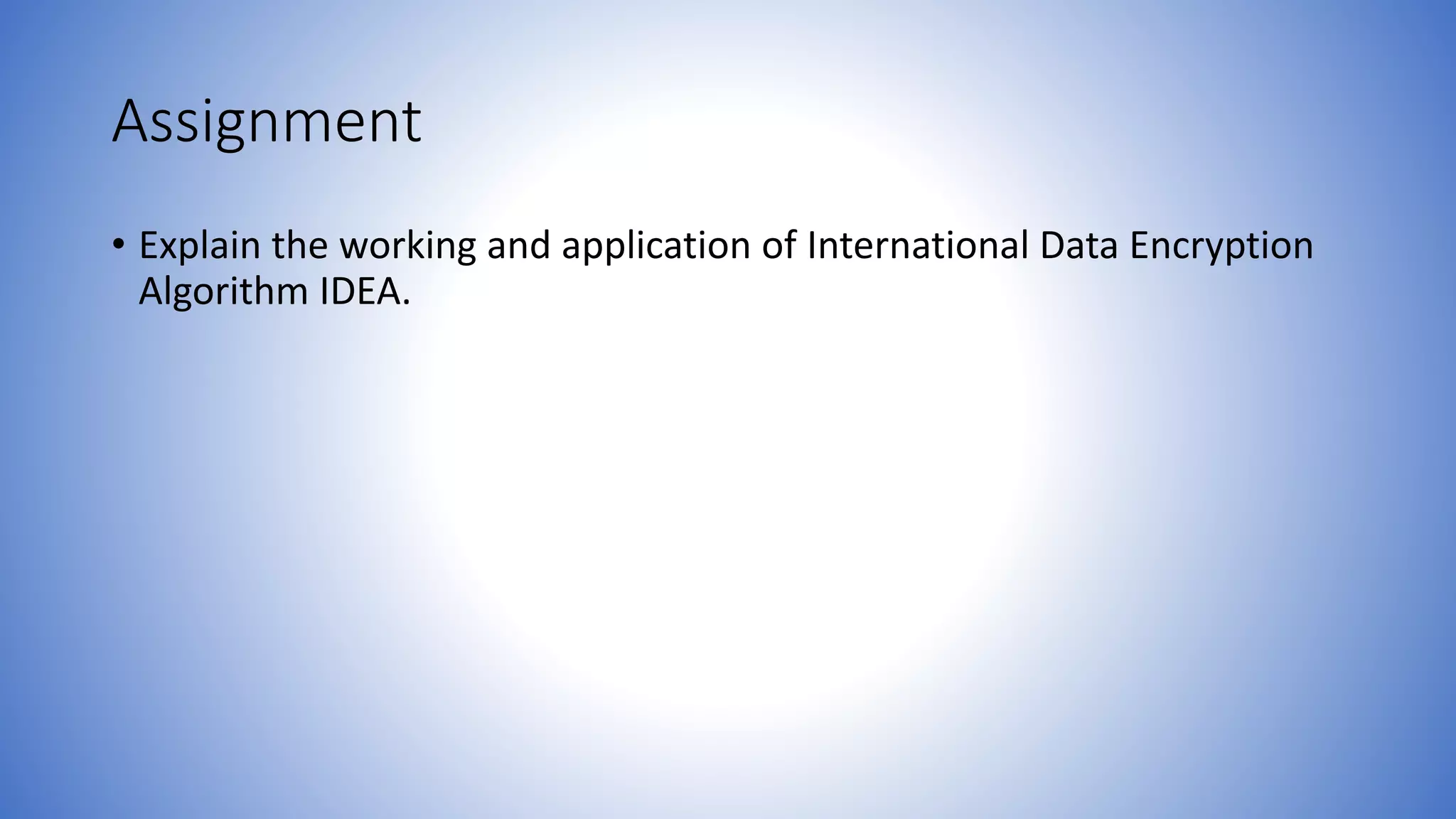 Assignment • Explain the working and application of International Data Encryption Algorithm IDEA. 