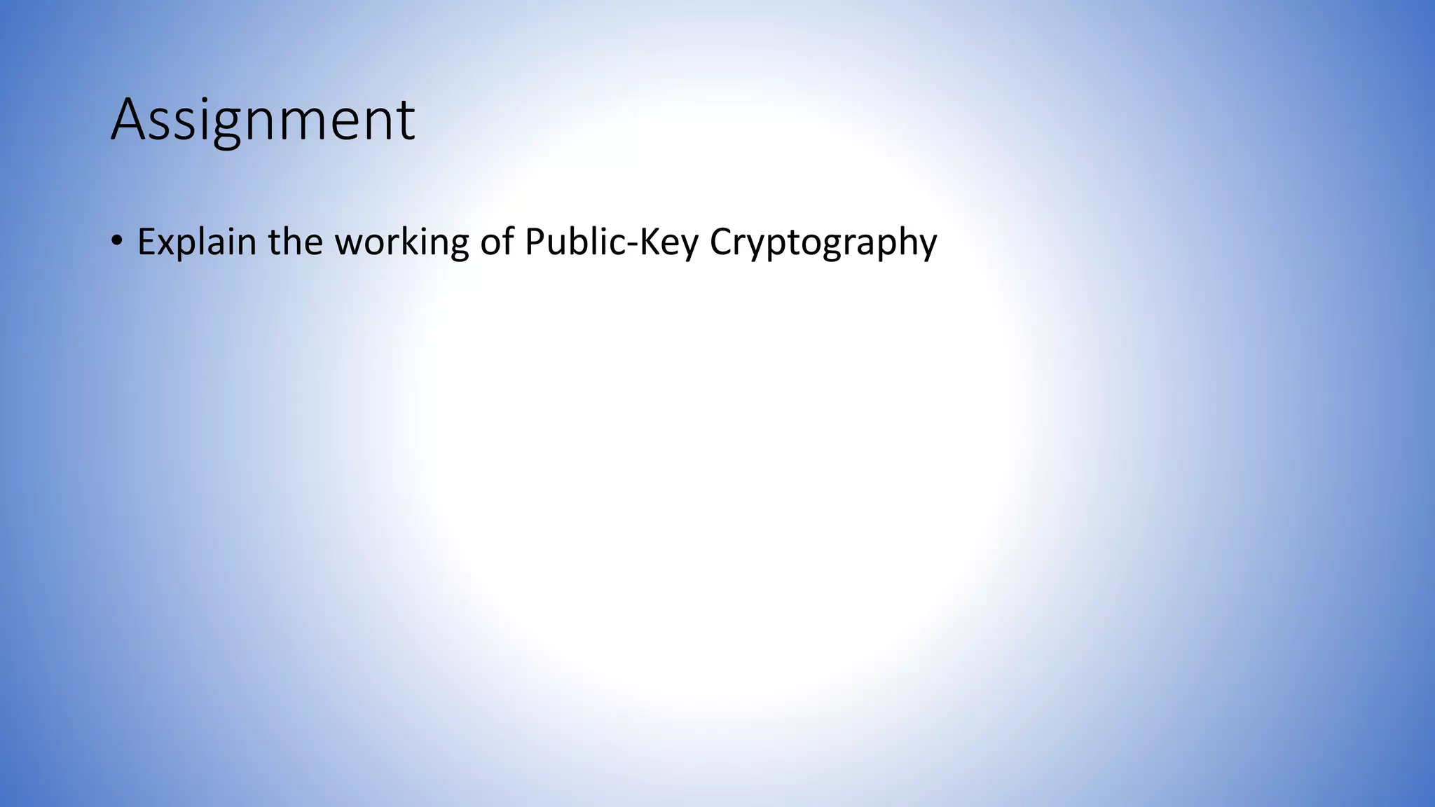 Assignment
• Explain the working of Public-Key Cryptography
 