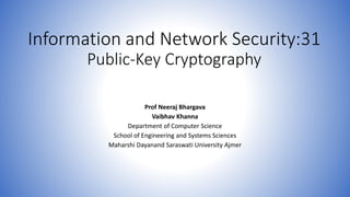 Information and Network Security:31
Public-Key Cryptography
Prof Neeraj Bhargava
Vaibhav Khanna
Department of Computer Science
School of Engineering and Systems Sciences
Maharshi Dayanand Saraswati University Ajmer
 
