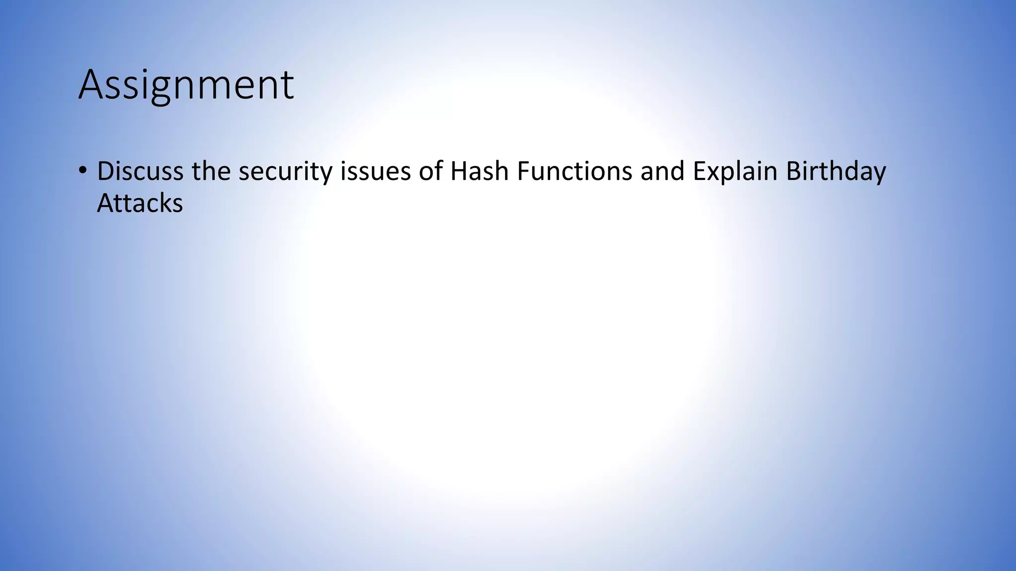 Assignment
• Discuss the security issues of Hash Functions and Explain Birthday
Attacks
 