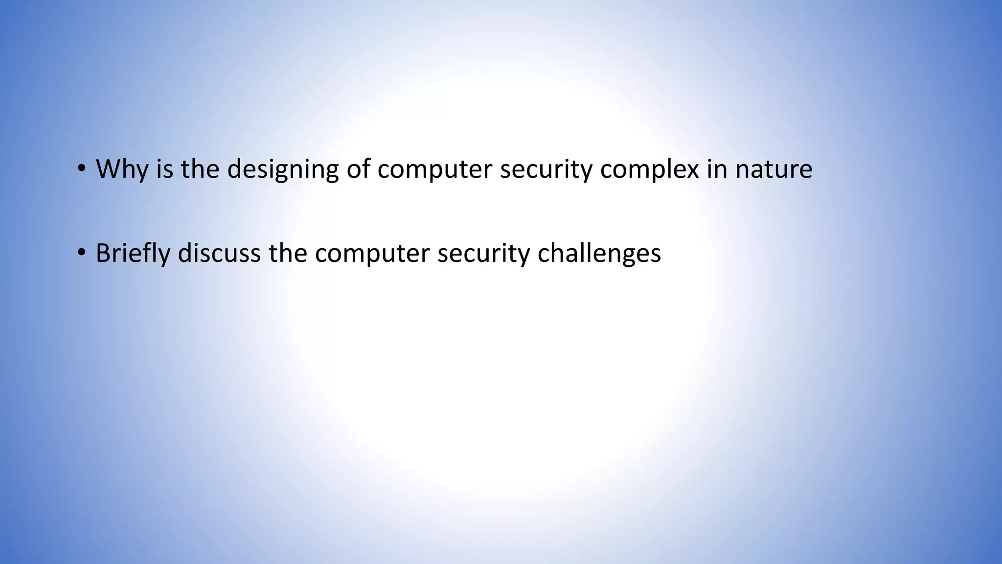 • Why is the designing of computer security complex in nature
• Briefly discuss the computer security challenges
 
