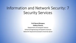 Information and Network Security: 7
Security Services
Prof Neeraj Bhargava
Vaibhav Khanna
Department of Computer Science
School of Engineering and Systems Sciences
Maharshi Dayanand Saraswati University Ajmer
 