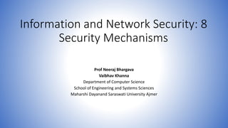 Information and Network Security: 8
Security Mechanisms
Prof Neeraj Bhargava
Vaibhav Khanna
Department of Computer Science
School of Engineering and Systems Sciences
Maharshi Dayanand Saraswati University Ajmer
 