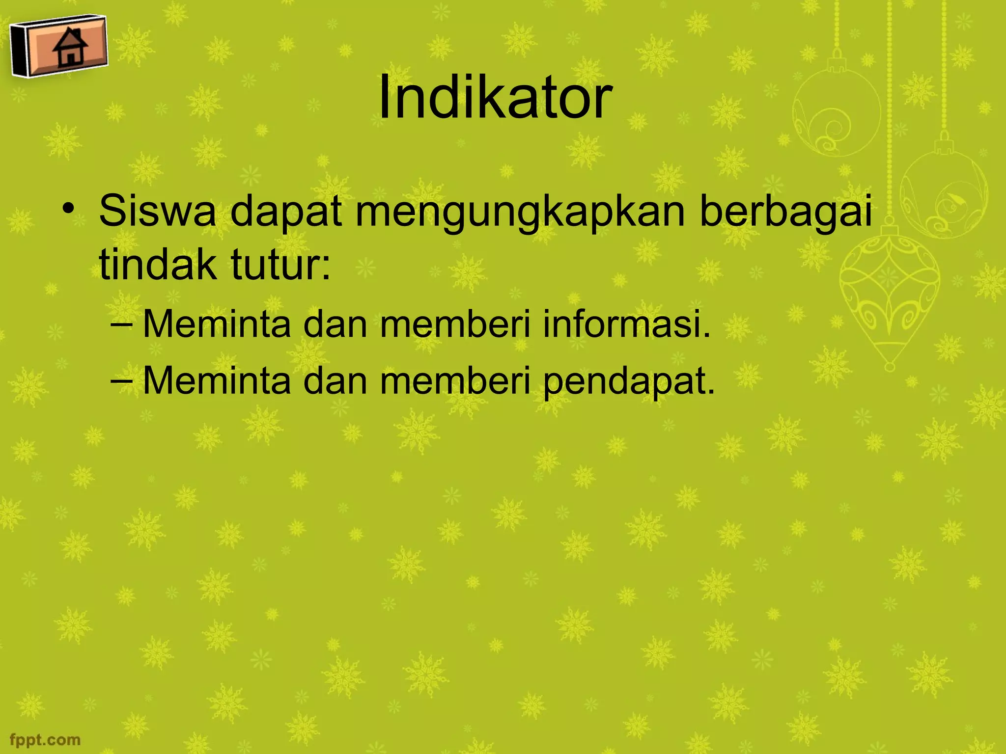 Indikator
• Siswa dapat mengungkapkan berbagai
  tindak tutur:
  – Meminta dan memberi informasi.
  – Meminta dan memberi pendapat.
 